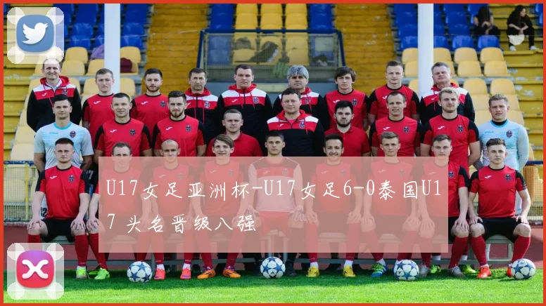 U17女足亚洲杯-U17女足6-0泰国U17 头名晋级八强
